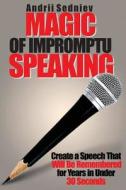 Magic of Impromptu Speaking: Create a Speech That Will Be Remembered for Years in Under 30 Seconds di Andrii Sedniev edito da Primedia E-Launch LLC