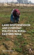 Land Dispossession and Everyday Politics in Rural Eastern India di Kenneth Bo Nielsen edito da Anthem Press