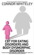 CBT For Eating Disorders And Body Dysphoric Disorder di Connor Whiteley edito da CGD PUB