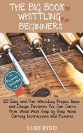 The Big Book Of Whittling For Beginners di Byrd Luke Byrd edito da C.u Publishing Llc