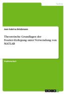 Theoretische Grundlagen der Fourier-Zerlegung unter Verwendung von MATLAB di Jean Sabrina Brückmann edito da GRIN Verlag