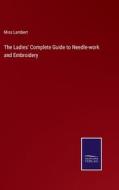 The Ladies' Complete Guide to Needle-work and Embroidery di Miss Lambert edito da Salzwasser-Verlag