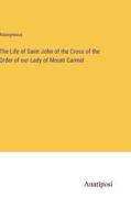 The Life of Saint John of the Cross of the Order of our Lady of Mount Carmel di Anonymous edito da Anatiposi Verlag