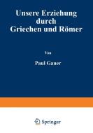 Unsere Erziehung durch Griechen und Römer di Paul Cauer edito da Springer Berlin Heidelberg