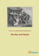 Die Ilias und Homer di Ulrich Von Wilamowitz-Moellendorff edito da Literaricon Verlag