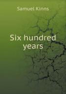 Six Hundred Years di Samuel Kinns edito da Book On Demand Ltd.