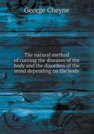 The Natural Method Of Cureing The Diseases Of The Body And The Disorders Of The Mind Depending On The Body di George Cheyne edito da Book On Demand Ltd.