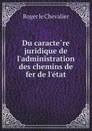 Du Caractère Juridique De L'administration Des Chemins De Fer De L'état di Roger Le Chevalier edito da Book On Demand Ltd.