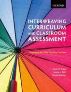 Interweaving Curriculum and Classroom Assessment: Engaging the Twenty-First-Century Learner di Susan M. Drake, Joanne L. Reid, Wendy Kolohon edito da Oxford University Press, USA
