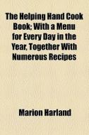 The Helping Hand Cook Book; With A Menu For Every Day In The Year, Together With Numerous Recipes di Marion Harland edito da General Books Llc