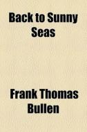 Back To Sunny Seas di Frank Thomas Bullen edito da General Books Llc