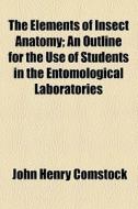 The Elements Of Insect Anatomy; An Outline For The Use Of Students In The Entomological Laboratories di John Henry Comstock edito da General Books Llc