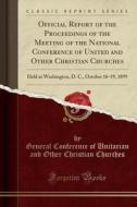 Official Report Of The Proceedings Of The Meeting Of The National Conference Of United And Other Christian Churches di General Conference of Unitaria Churches edito da Forgotten Books