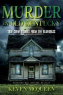 Murder in Old Kentucky: True Crime Stories from the Bluegrass di Keven Mcqueen edito da QUARRY BOOKS