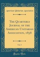 The Quarterly Journal of the American Unitarian Association, 1858, Vol. 5 (Classic Reprint) di American Unitarian Association edito da Forgotten Books