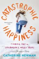 Catastrophic Happiness: Finding Joy in Childhood's Messy Years di Catherine Newman edito da BACK BAY BOOKS