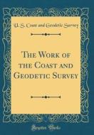 The Work of the Coast and Geodetic Survey (Classic Reprint) di U. S. Coast and Geodetic Survey edito da Forgotten Books