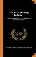 The Works Of George Berkeley ... di Alexander Campbell Fraser, George Berkeley edito da Franklin Classics Trade Press