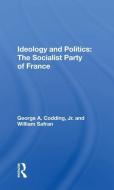 Ideology And Politics: The Socialist Party Of France di George A. Codding edito da Taylor & Francis Ltd