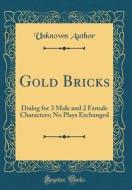 Gold Bricks: Dialog for 3 Male and 2 Female Characters; No Plays Exchanged (Classic Reprint) di Unknown Author edito da Forgotten Books