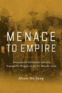 Menace to Empire, 63: Anticolonial Solidarities and the Transpacific Origins of the Us Security State di Moon-Ho Jung edito da UNIV OF CALIFORNIA PR