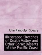 Illustrated Sketches of Death Valley and Other Borax Deserts of the Pacific Coast di John Randolph Spears edito da BiblioLife