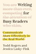 Writing for Busy Readers: Communicate More Effectively in the Real World di Todd Rogers, Jessica Lasky-Fink edito da DUTTON BOOKS