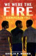 We Were the Fire: Birmingham, 1963 di Shelia P. Moses edito da NANCY PAULSEN BOOKS