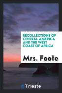 Recollections of Central America and the West Coast of Africa di Mrs. Foote edito da Trieste Publishing