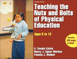 Teaching The Nuts And Bolts Of Physical Education di A.Vonnie Colvin, Nancy Markos, Pamela Walker edito da Human Kinetics Publishers