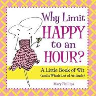 Why Limit Happy to an Hour?: A Little Book of Wit (and a Whole Lot of Attitude) di Mary Phillips edito da ANDREWS & MCMEEL