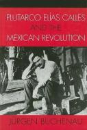 Plutarco Elias Calles and the Mexican Revolution di Jurgen Buchenau edito da Rowman & Littlefield