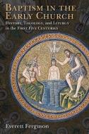 Baptism in the Early Church: History, Theology, and Liturgy in the First Five Centuries di Everett Ferguson edito da William B. Eerdmans Publishing Company