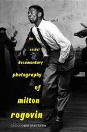 The Social Documentary Photography of Milton Rogovin edito da University Press of Kentucky