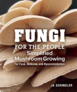 Fungi for the People: Simplified Mushroom Growing for Food, Medicine, and Mycoremediation di Ja Schindler edito da New Society Publishers