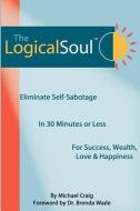The Logical Soul, 3rd Ed.: Eliminate Self-Sabotage in 30 Minutes of Less for Success, Wealth, Love & Happiness di Dr Michael Craig edito da GOTTIMHIMMEL PUB
