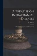 A Treatise on Intracranial Diseases: Inflammatory, Organic, and Symptomatic edito da LIGHTNING SOURCE INC