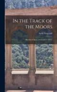 In the Track of the Moors: Sketches in Spain and Northern Africa di Sybil Fitzgerald edito da LEGARE STREET PR