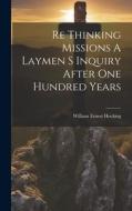 Re Thinking Missions A Laymen S Inquiry After One Hundred Years di William Ernest Hocking edito da LEGARE STREET PR