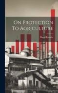 On Protection To Agriculture di David Ricardo edito da LEGARE STREET PR