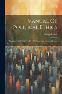 Manual Of Political Ethics: Designed Chiefly For The Use Of Colleges And Students At Law di Francis Lieber edito da LEGARE STREET PR