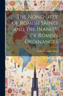 The Nonentity of Romish Saints and The Inanity of Romish Ordinances di Walter Farquhar Hook edito da LEGARE STREET PR