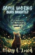 Some Words Burn Brightly: An Illuminated Collection of Poetry di Mary E. Lowd edito da LIGHTNING SOURCE INC