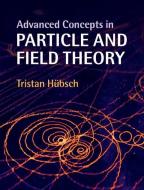 Advanced Concepts in Particle and Field Theory di Tristan Hubsch edito da Cambridge University Press