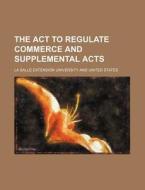 The ACT to Regulate Commerce and Supplemental Acts di La Salle Extension University edito da Rarebooksclub.com