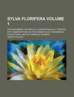 Sylva Florifera Volume 1; The Shrubbery Historically and Botanically Treated with Observations on the Formation of Ornamental Plantations, and Picture di Henry Phillips edito da Rarebooksclub.com
