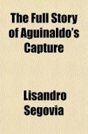 The Full Story Of Aguinaldo's Capture di Lisandro Segovia edito da General Books