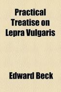 Practical Treatise On Lepra Vulgaris di Edward Beck edito da General Books Llc