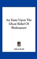 An Essay Upon the Ghost Belief of Shakespeare di Alfred Roffe edito da Kessinger Publishing