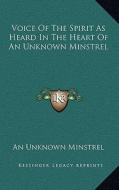 Voice of the Spirit as Heard in the Heart of an Unknown Minstrel di An Unknown Minstrel edito da Kessinger Publishing